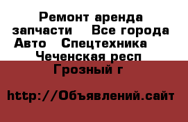 Ремонт,аренда,запчасти. - Все города Авто » Спецтехника   . Чеченская респ.,Грозный г.